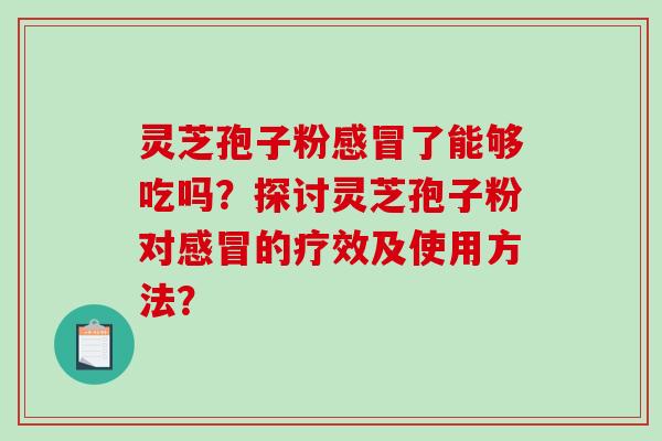 灵芝孢子粉感冒了能够吃吗？探讨灵芝孢子粉对感冒的疗效及使用方法？