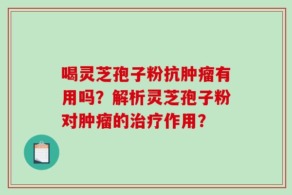 喝灵芝孢子粉抗肿瘤有用吗？解析灵芝孢子粉对肿瘤的治疗作用？