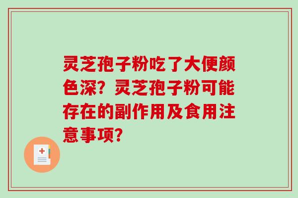 灵芝孢子粉吃了大便颜色深？灵芝孢子粉可能存在的副作用及食用注意事项？