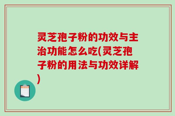 灵芝孢子粉的功效与主功能怎么吃(灵芝孢子粉的用法与功效详解)