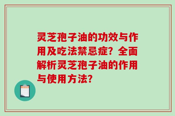 灵芝孢子油的功效与作用及吃法禁忌症？全面解析灵芝孢子油的作用与使用方法？
