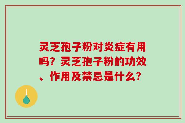 灵芝孢子粉对炎症有用吗？灵芝孢子粉的功效、作用及禁忌是什么？