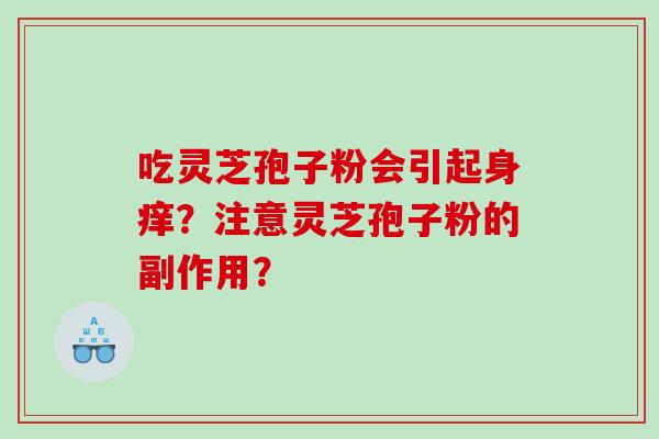 吃灵芝孢子粉会引起身痒？注意灵芝孢子粉的副作用？
