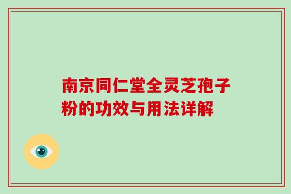 南京同仁堂全灵芝孢子粉的功效与用法详解