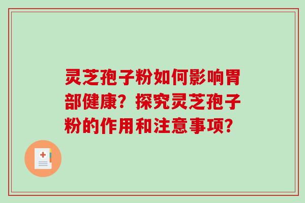 灵芝孢子粉如何影响胃部健康？探究灵芝孢子粉的作用和注意事项？