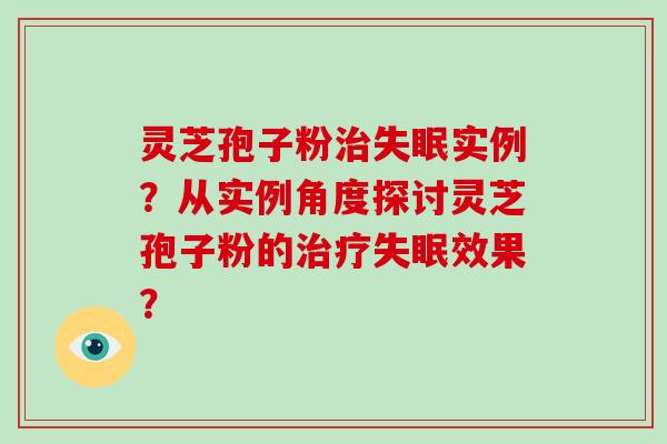 灵芝孢子粉治失眠实例？从实例角度探讨灵芝孢子粉的治疗失眠效果？