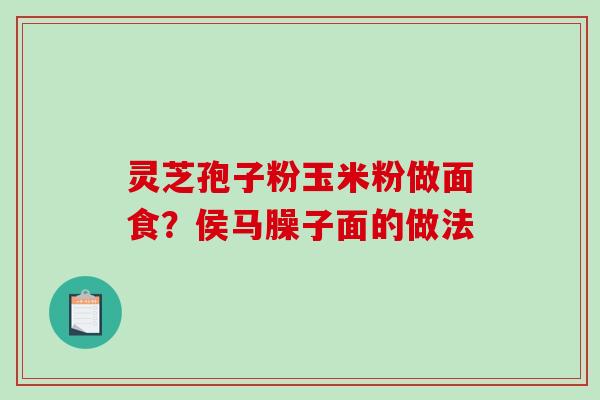 灵芝孢子粉玉米粉做面食？侯马臊子面的做法