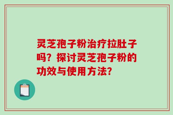 灵芝孢子粉治疗拉肚子吗？探讨灵芝孢子粉的功效与使用方法？