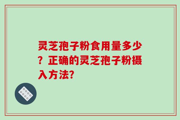 灵芝孢子粉食用量多少？正确的灵芝孢子粉摄入方法？