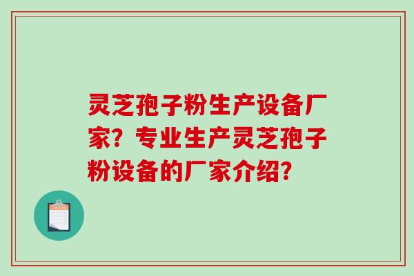 灵芝孢子粉生产设备厂家？专业生产灵芝孢子粉设备的厂家介绍？