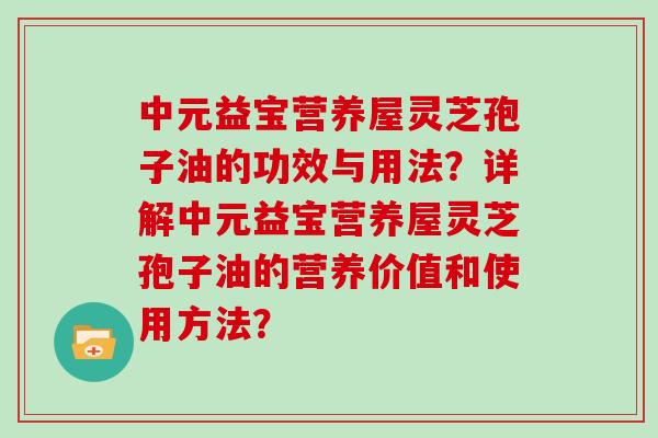 中元益宝营养屋灵芝孢子油的功效与用法？详解中元益宝营养屋灵芝孢子油的营养价值和使用方法？