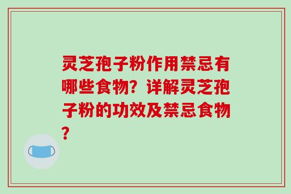 灵芝孢子粉作用禁忌有哪些食物？详解灵芝孢子粉的功效及禁忌食物？