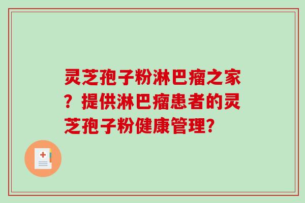灵芝孢子粉淋巴瘤之家？提供淋巴瘤患者的灵芝孢子粉健康管理？