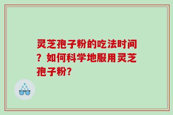 灵芝孢子粉的吃法时间？如何科学地服用灵芝孢子粉？