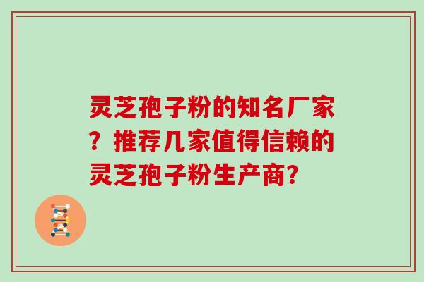 灵芝孢子粉的知名厂家？推荐几家值得信赖的灵芝孢子粉生产商？