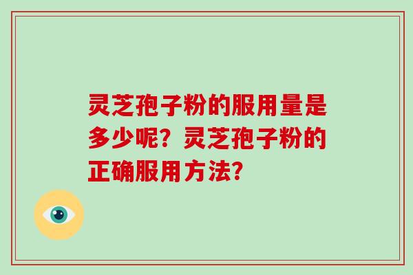 灵芝孢子粉的服用量是多少呢？灵芝孢子粉的正确服用方法？