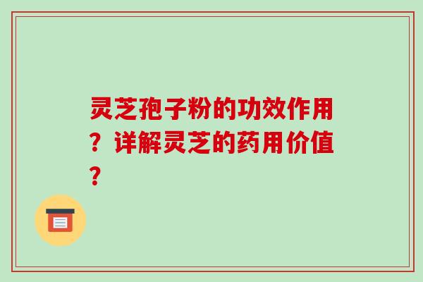 灵芝孢子粉的功效作用？详解灵芝的药用价值？