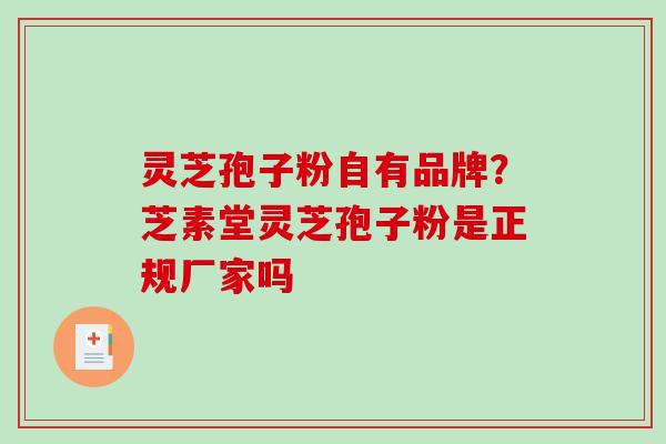 灵芝孢子粉自有品牌？芝素堂灵芝孢子粉是正规厂家吗