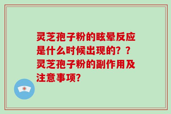 灵芝孢子粉的眩晕反应是什么时候出现的？？灵芝孢子粉的副作用及注意事项？