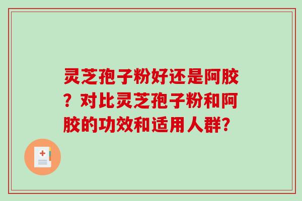 灵芝孢子粉好还是阿胶？对比灵芝孢子粉和阿胶的功效和适用人群？