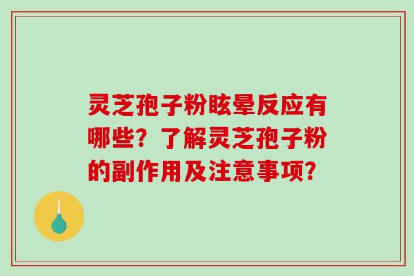 灵芝孢子粉眩晕反应有哪些？了解灵芝孢子粉的副作用及注意事项？