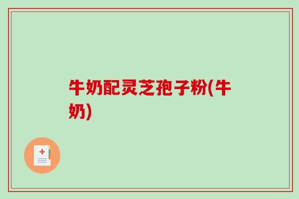 牛奶配灵芝孢子粉(牛奶)