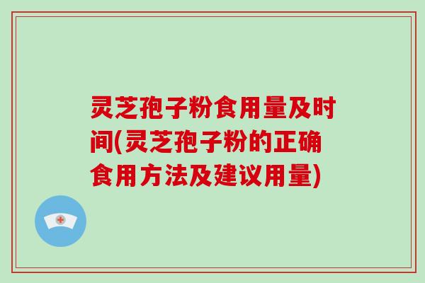 灵芝孢子粉食用量及时间(灵芝孢子粉的正确食用方法及建议用量)