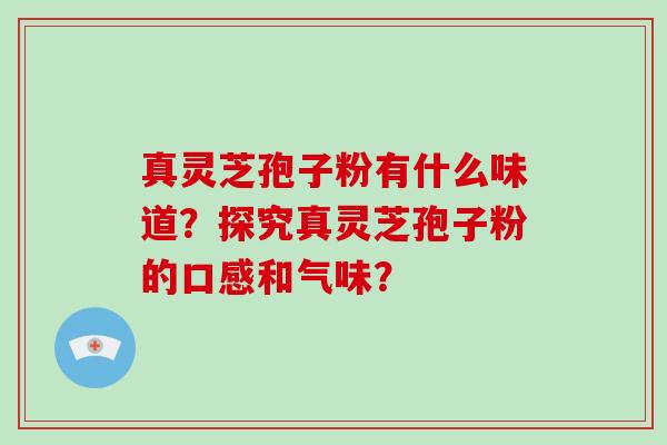 真灵芝孢子粉有什么味道？探究真灵芝孢子粉的口感和气味？