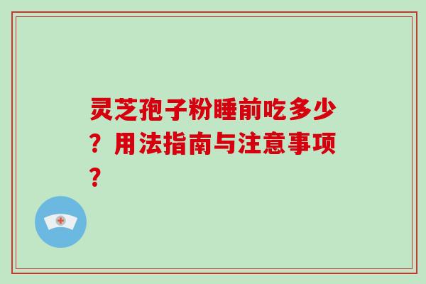 灵芝孢子粉睡前吃多少？用法指南与注意事项？