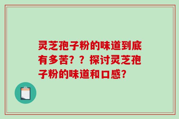 灵芝孢子粉的味道到底有多苦？？探讨灵芝孢子粉的味道和口感？