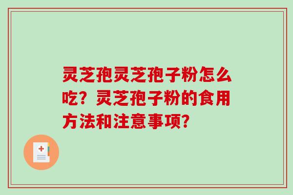 灵芝孢灵芝孢子粉怎么吃？灵芝孢子粉的食用方法和注意事项？