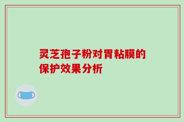 灵芝孢子粉对胃粘膜的保护效果分析