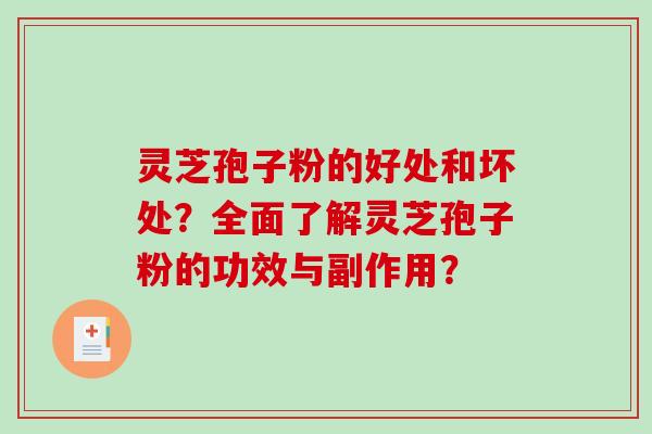 灵芝孢子粉的好处和坏处？全面了解灵芝孢子粉的功效与副作用？