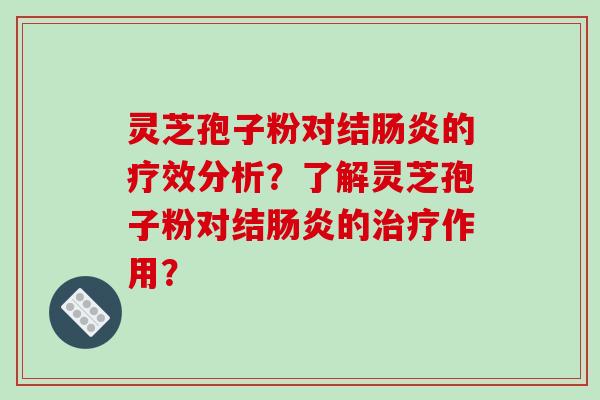 灵芝孢子粉对结肠炎的疗效分析？了解灵芝孢子粉对结肠炎的治疗作用？