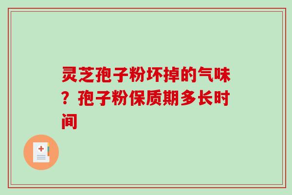 灵芝孢子粉坏掉的气味？孢子粉保质期多长时间