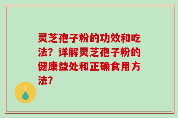 灵芝孢子粉的功效和吃法？详解灵芝孢子粉的健康益处和正确食用方法？