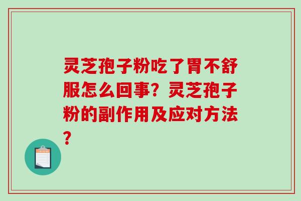灵芝孢子粉吃了胃不舒服怎么回事？灵芝孢子粉的副作用及应对方法？