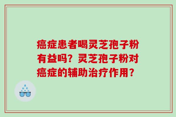 癌症患者喝灵芝孢子粉有益吗？灵芝孢子粉对癌症的辅助治疗作用？