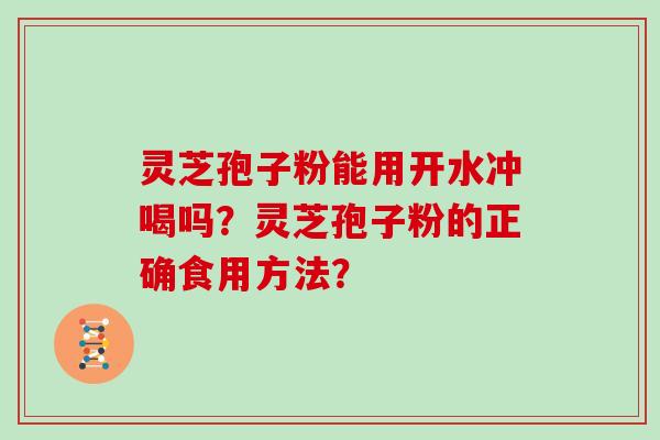 灵芝孢子粉能用开水冲喝吗？灵芝孢子粉的正确食用方法？