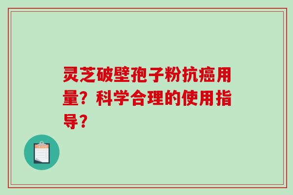 灵芝破壁孢子粉抗用量？科学合理的使用指导？