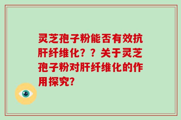 灵芝孢子粉能否有效抗纤维化？？关于灵芝孢子粉对纤维化的作用探究？