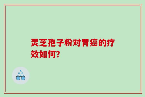 灵芝孢子粉对胃癌的疗效如何？