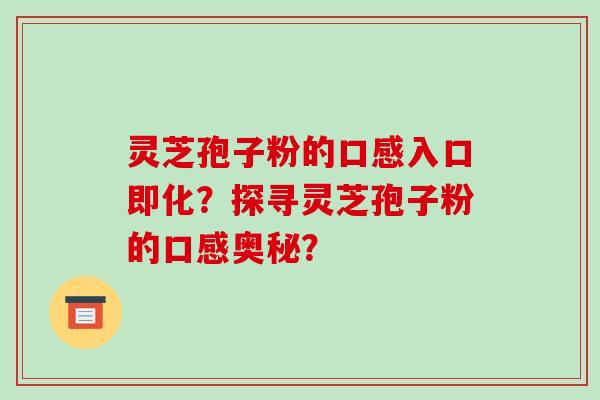 灵芝孢子粉的口感入口即化？探寻灵芝孢子粉的口感奥秘？