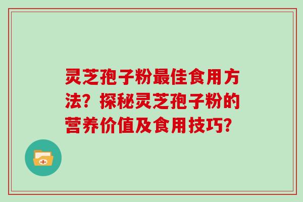 灵芝孢子粉最佳食用方法？探秘灵芝孢子粉的营养价值及食用技巧？