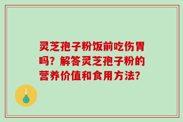 灵芝孢子粉饭前吃伤胃吗？解答灵芝孢子粉的营养价值和食用方法？