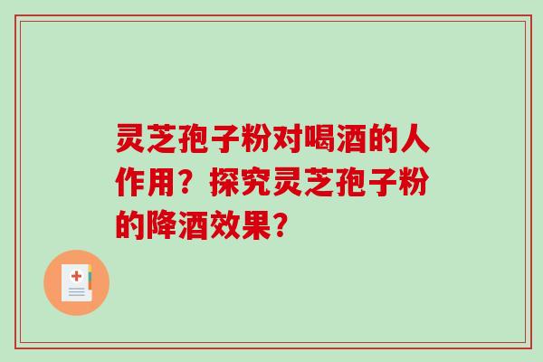 灵芝孢子粉对喝酒的人作用？探究灵芝孢子粉的降酒效果？