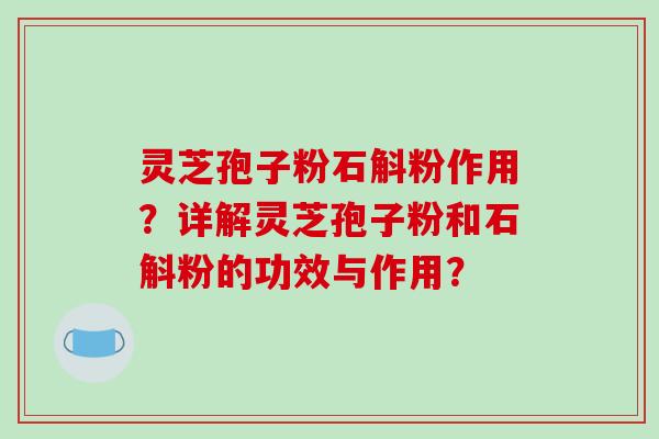 灵芝孢子粉石斛粉作用？详解灵芝孢子粉和石斛粉的功效与作用？