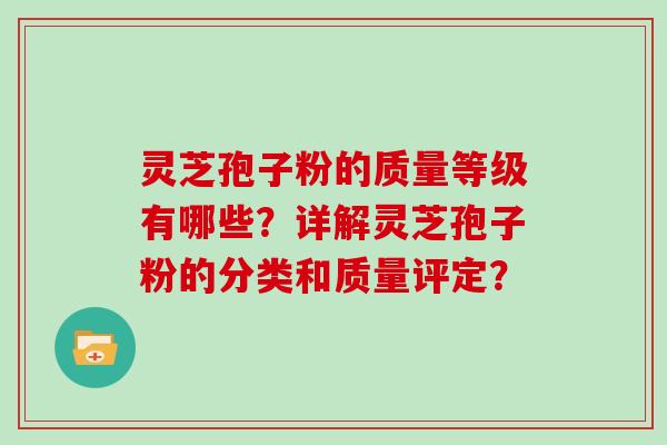 灵芝孢子粉的质量等级有哪些？详解灵芝孢子粉的分类和质量评定？