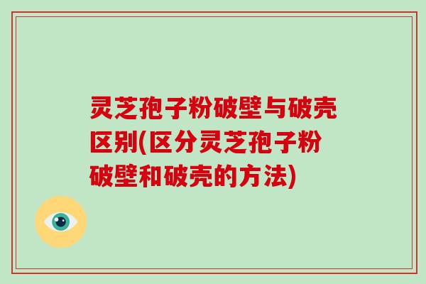 灵芝孢子粉破壁与破壳区别(区分灵芝孢子粉破壁和破壳的方法)