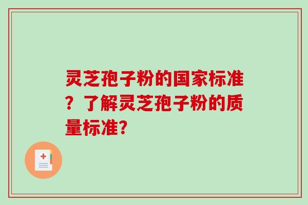 灵芝孢子粉的国家标准？了解灵芝孢子粉的质量标准？